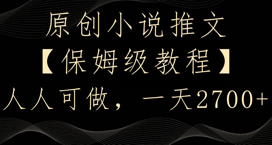 原创小说推文,保姆级教程,人人可做,一天2700【揭秘】-最全资源库
