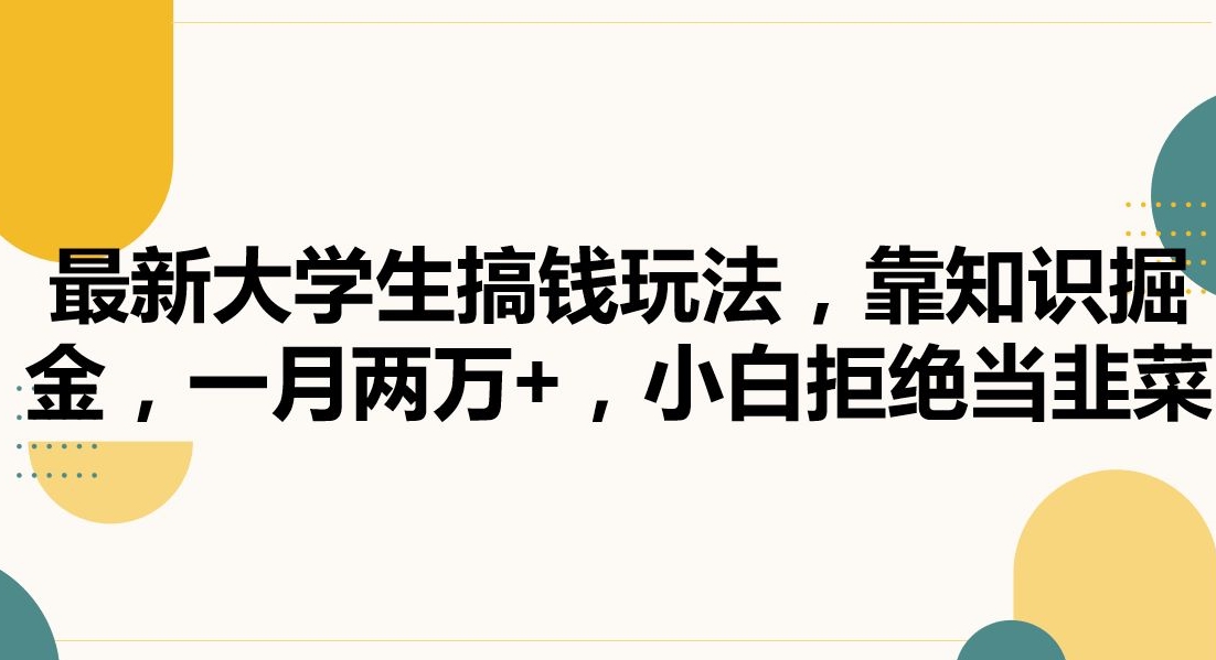 最新大学生搞钱玩法,靠知识掘金,一月两万+,小白拒绝当韭菜【揭秘】-最全资源库