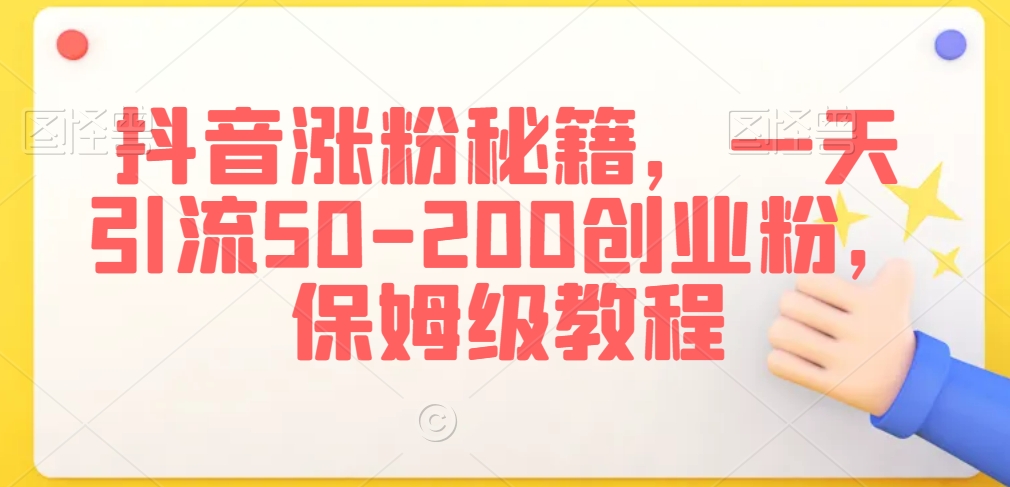 抖音涨粉秘籍,一天引流50-200创业粉,保姆级教程【揭秘】-最全资源库