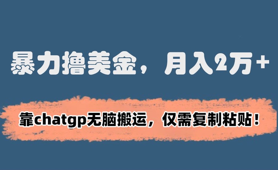 暴力撸美金，月入2万+！靠chatgp无脑搬运，仅需复制粘贴【揭秘】-最全资源库