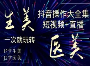 美业全干货·生美·医美抖音操作合集，短视频+直播，一次就玩转-最全资源库