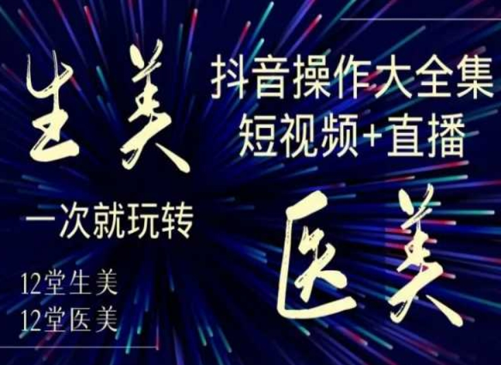 美业全干货·生美·医美抖音操作合集，短视频+直播，一次就玩转-最全资源库