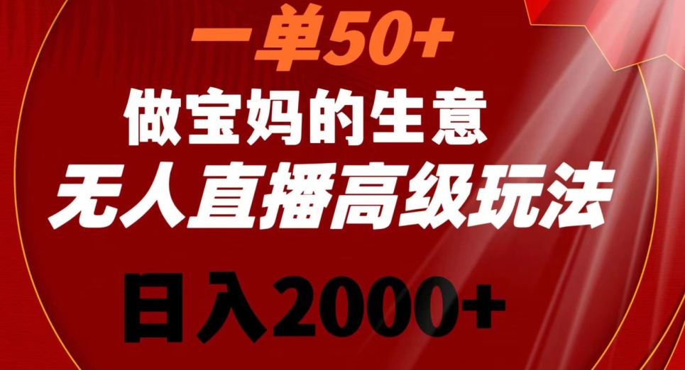 一单50做宝妈的生意，新生儿胎教资料无人直播高级玩法，日入2000+【揭秘】-最全资源库