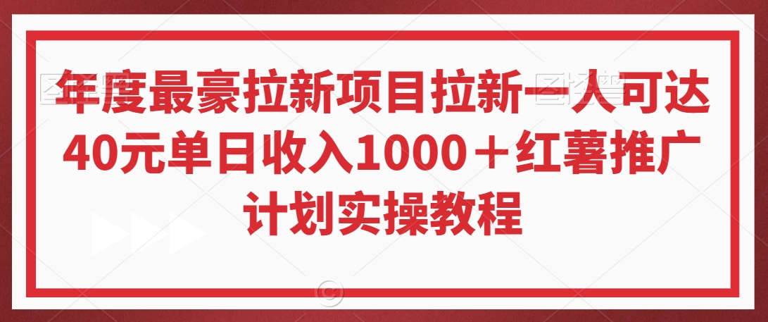 年度最豪拉新项目拉新一人可达40元单日收入1000＋红薯推广计划实操教程【揭秘】-最全资源库