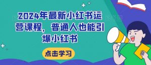 2024年最新小红书运营课程，普通人也能引爆小红书-最全资源库