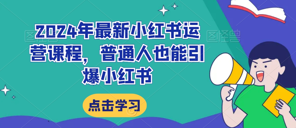 2024年最新小红书运营课程，普通人也能引爆小红书-最全资源库