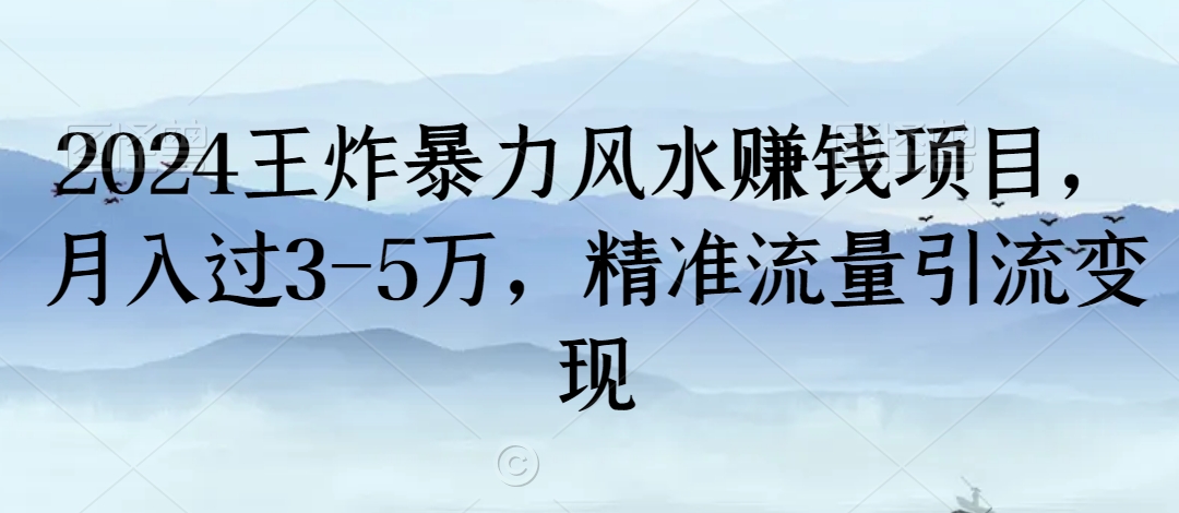 2024王炸暴力风水赚钱项目，月入过3-5万，精准流量引流变现【揭秘】-最全资源库