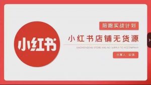 安琪-小红书店铺无货源实战,开店到售后全流程操作-最全资源库