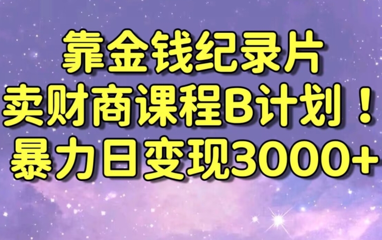 财经纪录片联合财商课程的变现策略,暴力日变现3000+,喂饭级别教学【揭秘】-最全资源库