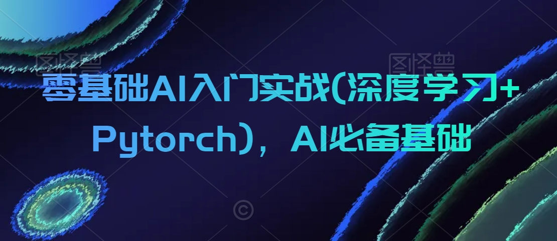 零基础AI入门实战(深度学习+Pytorch)，AI必备基础-最全资源库