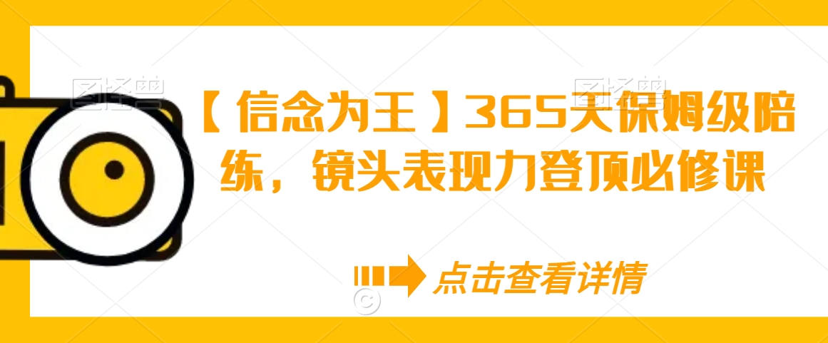 【信念为王】365天保姆级陪练，镜头表现力登顶必修课-最全资源库