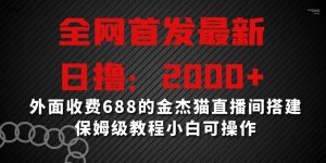 全网首发最新，日撸2000+，外面收费688的金杰猫直播间搭建，保姆级教程小白可操作【揭秘】-最全资源库