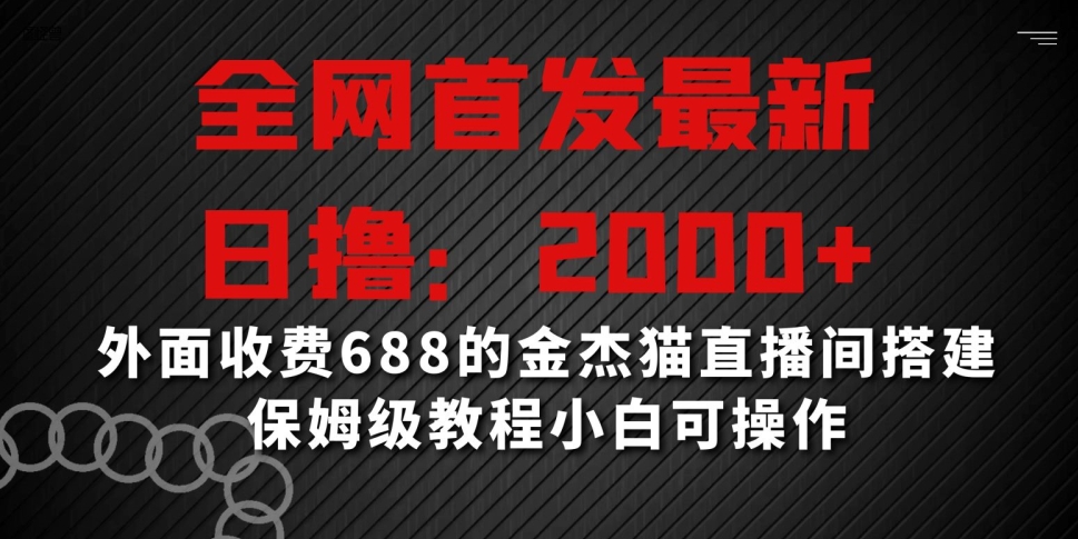 全网首发最新,日撸2000+,外面收费688的金杰猫直播间搭建,保姆级教程小白可操作【揭秘】-最全资源库