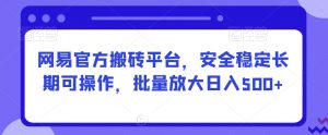 网易官方搬砖平台，安全稳定长期可操作，批量放大日入500+【揭秘】-最全资源库