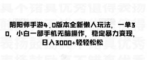 阴阳师手游4.0版本全新懒人玩法，一单30，小白一部手机无脑操作，稳定暴力变现【揭秘】-最全资源库