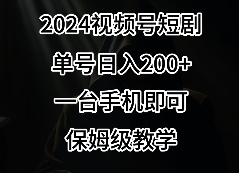 2024风口,视频号短剧,单号日入200+,一台手机即可操作,保姆级教学【揭秘】-最全资源库