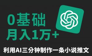三分钟一条原创爆款小说推文，全程AI制作，无脑矩阵，月入1万+【揭秘】-最全资源库