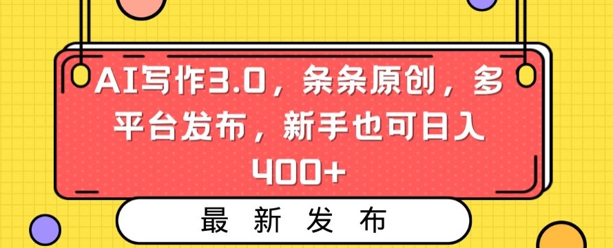 AI写作3.0,条条原创,多平台发布,新手也可日入400+【揭秘】-最全资源库