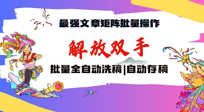 最强文章矩阵批量管理,自动洗稿,自动存稿,月入过万轻轻松松【揭秘】-最全资源库