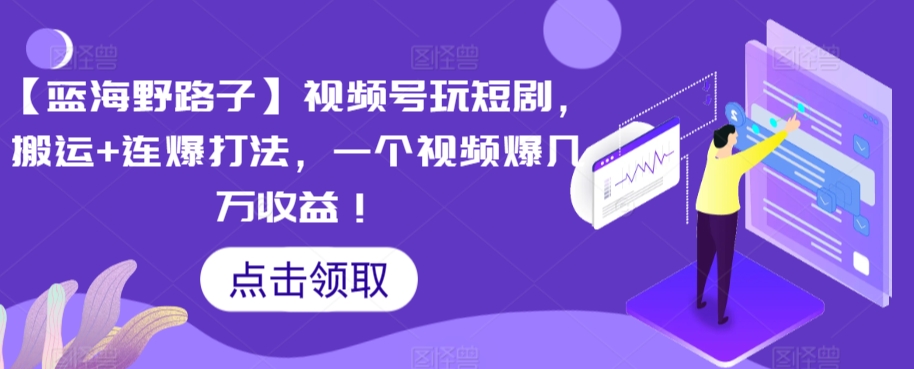 【蓝海野路子】视频号玩短剧,搬运+连爆打法,一个视频爆几万收益【揭秘】-最全资源库