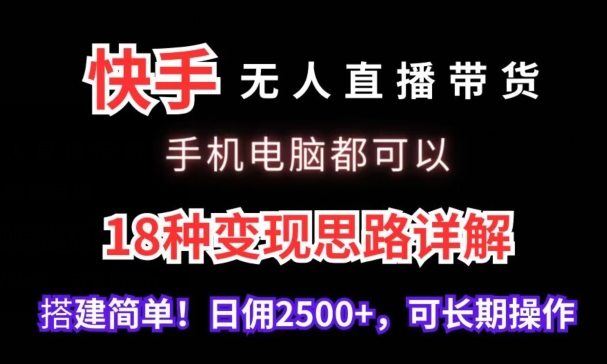 快手无人直播带货，手机电脑都可以，18种变现思路详解，搭建简单日佣2500+【揭秘】-最全资源库