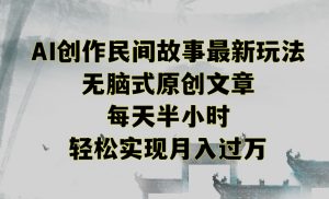 创作民间故事最新玩法，无脑式原创文章，每天半小时，轻松实现月入过万【揭秘】-最全资源库