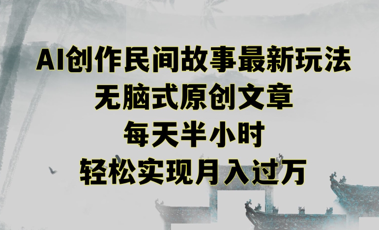 创作民间故事最新玩法，无脑式原创文章，每天半小时，轻松实现月入过万【揭秘】-最全资源库