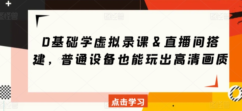 0基础学虚拟录课＆直播间搭建，普通设备也能玩出高清画质-最全资源库