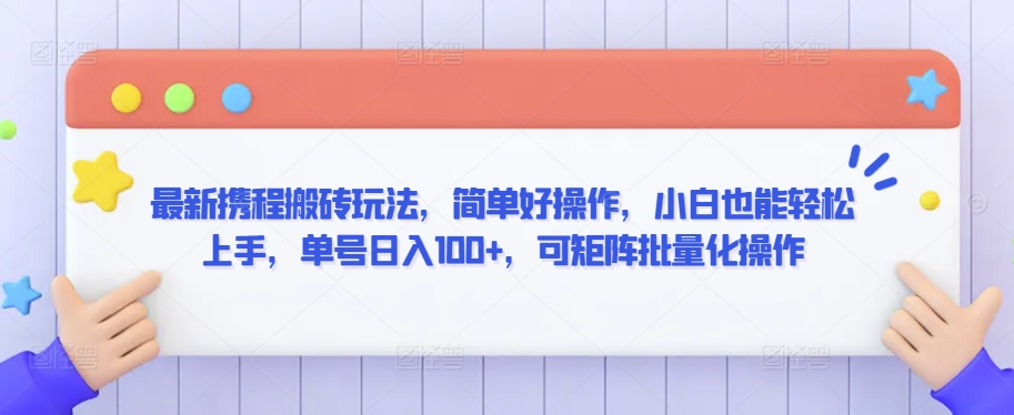 最新携程搬砖玩法,简单好操作,小白也能轻松上手,单号日入100+,可矩阵批量化操作【揭秘】-最全资源库