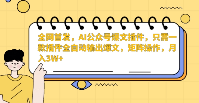 全网首发，AI公众号爆文插件，只需一款插件全自动输出爆文，矩阵操作，月入3W+【揭秘】-最全资源库