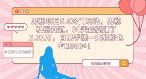 男粉项目5.0冷门玩法,男粉私密赛道,30天最高赚了2.32万,自己手搓一天轻松也有1000+【揭秘】-最全资源库