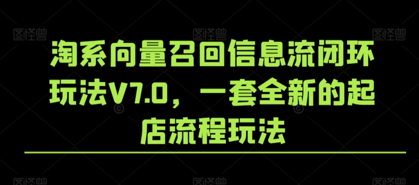 淘系向量召回信息流闭环玩法V7.0，一套全新的起店流程玩法-最全资源库