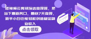 短视频云剪辑探店变现营，把当下最新风口，最快7天变现，新手小白也能轻松创造稳定副业收入-最全资源库