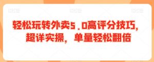 轻松玩转外卖5.0高评分技巧,超详实操,单量轻松翻倍-最全资源库