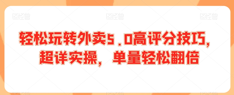 轻松玩转外卖5.0高评分技巧,超详实操,单量轻松翻倍-最全资源库