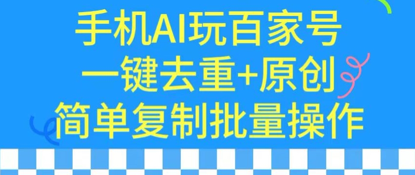 用手机AI玩百家号,一键去重+原创,简单复制批量操作【揭秘】-最全资源库