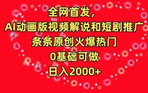 全网首发，AI动画版视频解说和短剧推广，条条原创火爆热门，0基础可做，日入2000+【揭秘】-最全资源库