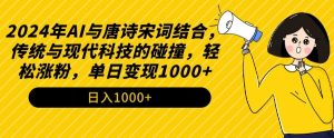 2024年AI与唐诗宋词结合，传统与现代科技的碰撞，轻松涨粉，单日变现1000+【揭秘】-最全资源库