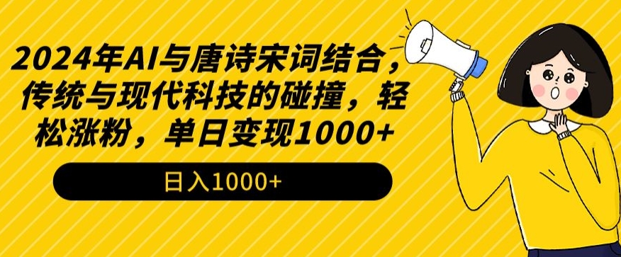 2024年AI与唐诗宋词结合，传统与现代科技的碰撞，轻松涨粉，单日变现1000+【揭秘】-最全资源库
