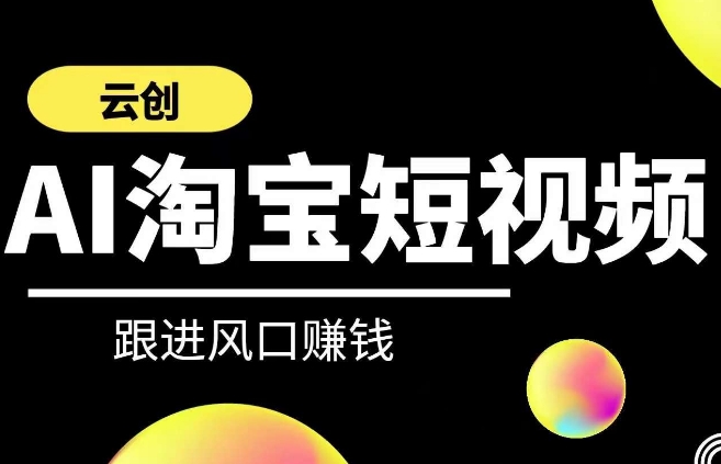 云创-AI短视频系列课程，快速理解带货短视频+AI运用-最全资源库