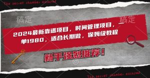 2024最新靠谱项目，时间管理项目，收徒一单1980，适合长期做，保姆级教程【揭秘】-最全资源库