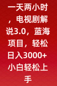 一天两小时，电视剧解说3.0，蓝海项目，轻松日入3000+小白轻松上手【揭秘】-最全资源库