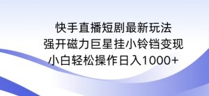 快手直播短剧最新玩法,强开磁力巨星挂小铃铛变现,小白轻松操作日入1000+【揭秘】-最全资源库