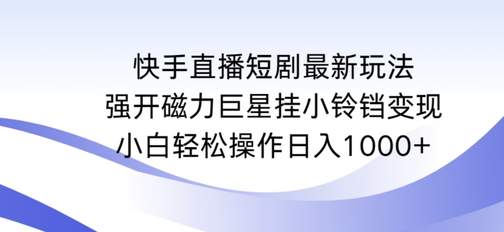 快手直播短剧最新玩法,强开磁力巨星挂小铃铛变现,小白轻松操作日入1000+【揭秘】-最全资源库
