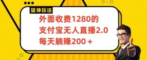 外面收费1280的支付宝无人直播2.0项目，每天躺赚200+，保姆级教程【揭秘】-最全资源库