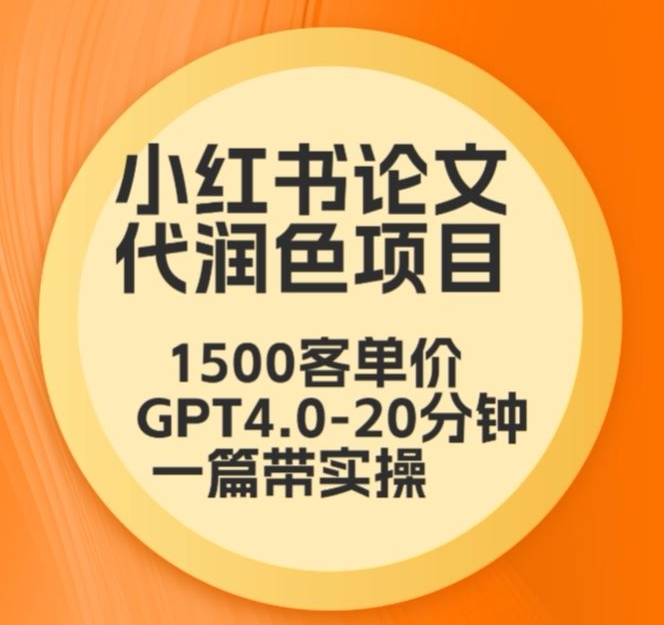 毕业季小红书论文代润色项目,本科1500,专科1200,高客单GPT4.0-20分钟一篇带实操【揭秘】-最全资源库