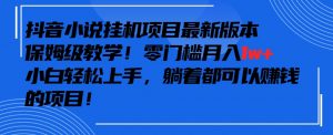 抖音最新小说挂机项目,保姆级教学,零成本月入1w+,小白轻松上手【揭秘】-最全资源库