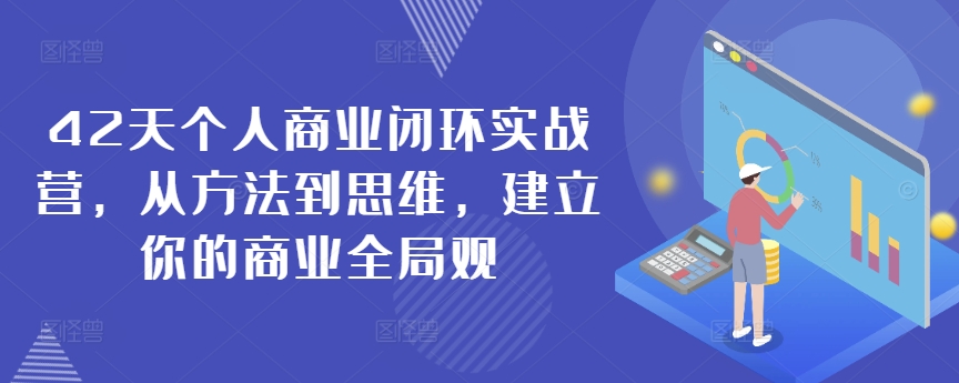 42天个人商业闭环实战营，从方法到思维，建立你的商业全局观-最全资源库