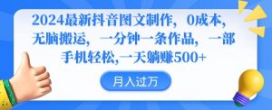 2024最新抖音图文制作,0成本,无脑搬运,一分钟一条作品【揭秘】-最全资源库