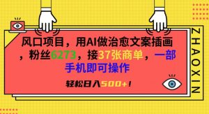 风口项目，用AI做治愈文案插画，粉丝6273，接37张商单，一部手机即可操作，轻松日入500+【揭秘】-最全资源库